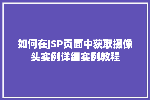 如何在JSP页面中获取摄像头实例详细实例教程