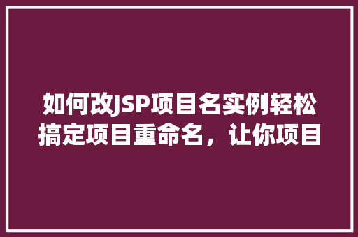 如何改JSP项目名实例轻松搞定项目重命名，让你项目焕然一新