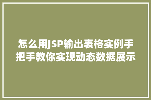 怎么用JSP输出表格实例手把手教你实现动态数据展示