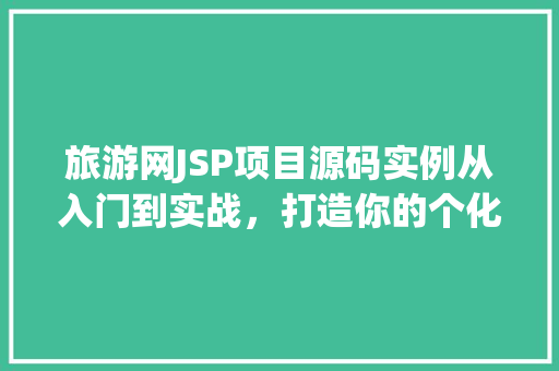 旅游网JSP项目源码实例从入门到实战，打造你的个化旅游平台