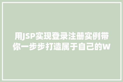 用JSP实现登录注册实例带你一步步打造属于自己的Web应用