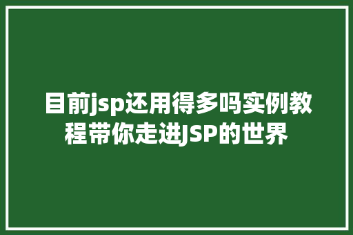 目前jsp还用得多吗实例教程带你走进JSP的世界