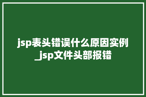 jsp表头错误什么原因实例_jsp文件头部报错