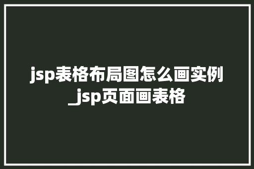 jsp表格布局图怎么画实例_jsp页面画表格