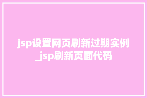 jsp设置网页刷新过期实例_jsp刷新页面代码