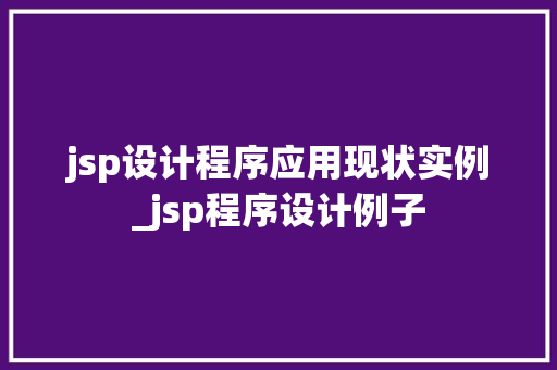 jsp设计程序应用现状实例_jsp程序设计例子  第1张