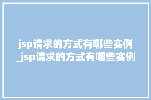 jsp请求的方式有哪些实例_jsp请求的方式有哪些实例分析
