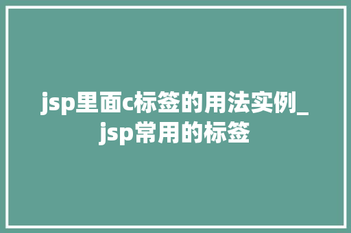 jsp里面c标签的用法实例_jsp常用的标签