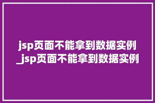 jsp页面不能拿到数据实例_jsp页面不能拿到数据实例怎么办