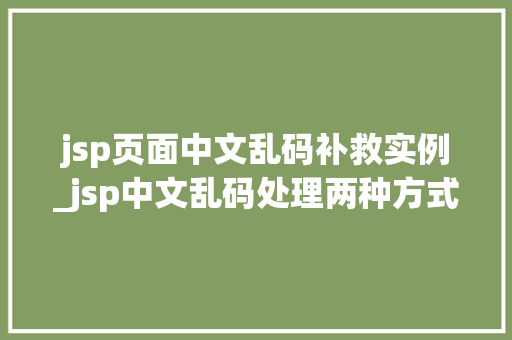 jsp页面中文乱码补救实例_jsp中文乱码处理两种方式