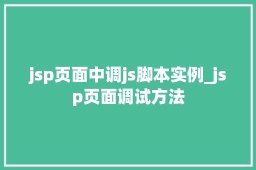 jsp页面中调js脚本实例_jsp页面调试方法