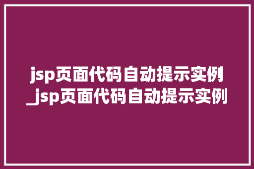 jsp页面代码自动提示实例_jsp页面代码自动提示实例异常