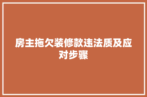 房主拖欠装修款违法质及应对步骤