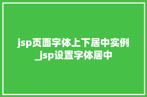jsp页面字体上下居中实例_jsp设置字体居中