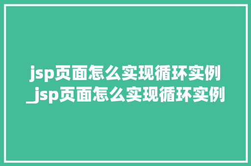 jsp页面怎么实现循环实例_jsp页面怎么实现循环实例文件  第1张