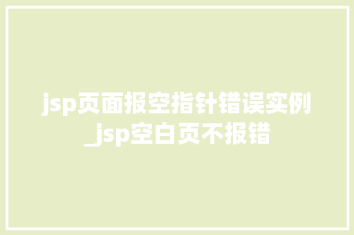 jsp页面报空指针错误实例_jsp空白页不报错