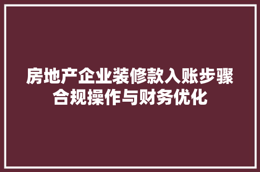 房地产企业装修款入账步骤合规操作与财务优化