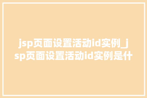 jsp页面设置活动id实例_jsp页面设置活动id实例是什么