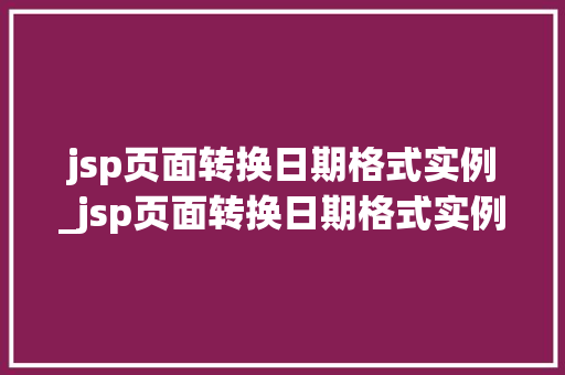 jsp页面转换日期格式实例_jsp页面转换日期格式实例是什么