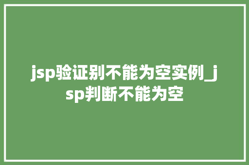 jsp验证别不能为空实例_jsp判断不能为空