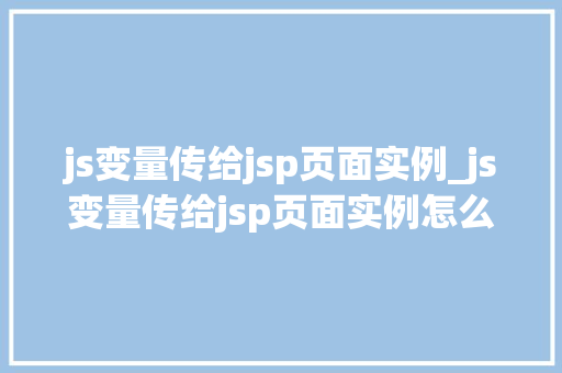 js变量传给jsp页面实例_js变量传给jsp页面实例怎么写
