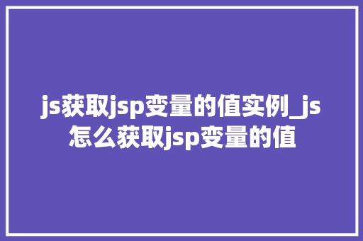 js获取jsp变量的值实例_js怎么获取jsp变量的值