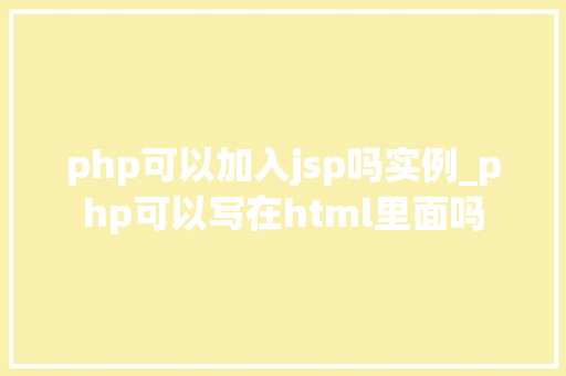 php可以加入jsp吗实例_php可以写在html里面吗
