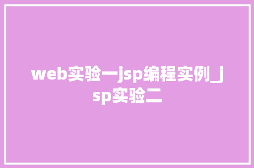 web实验一jsp编程实例_jsp实验二