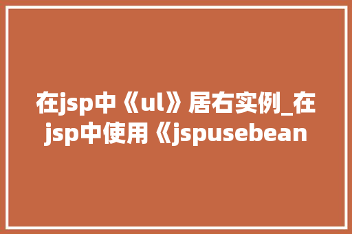 在jsp中《ul》居右实例_在jsp中使用《jspusebean