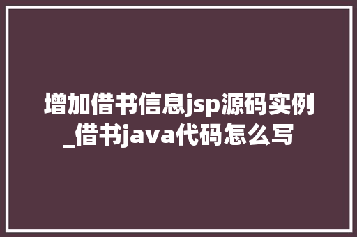 增加借书信息jsp源码实例_借书java代码怎么写