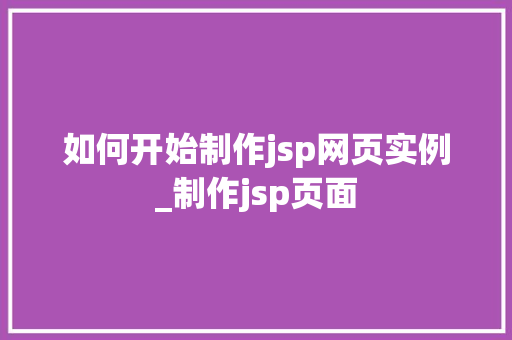 如何开始制作jsp网页实例_制作jsp页面