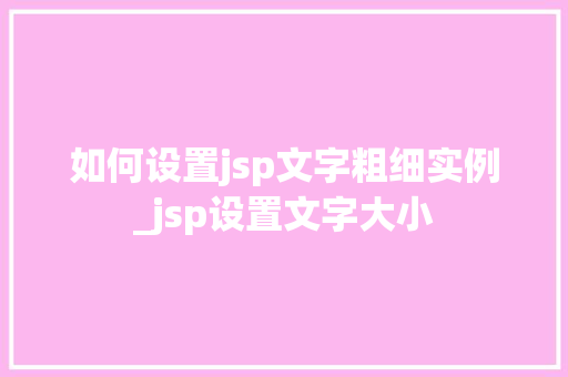 如何设置jsp文字粗细实例_jsp设置文字大小