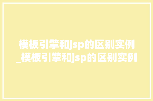 模板引擎和jsp的区别实例_模板引擎和jsp的区别实例是什么