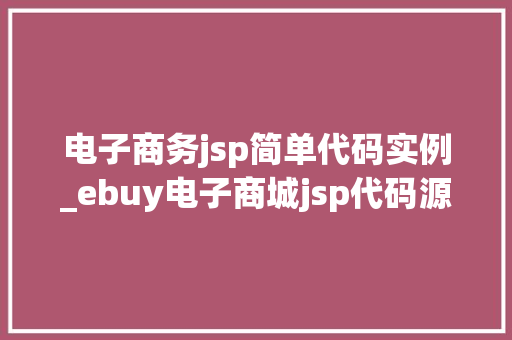 电子商务jsp简单代码实例_ebuy电子商城jsp代码源代码