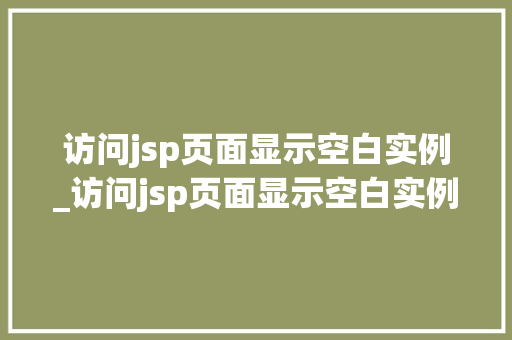 访问jsp页面显示空白实例_访问jsp页面显示空白实例错误