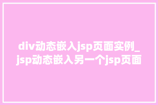 div动态嵌入jsp页面实例_jsp动态嵌入另一个jsp页面