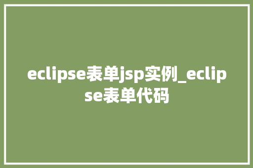 eclipse表单jsp实例_eclipse表单代码