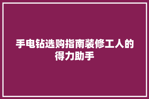 手电钻选购指南装修工人的得力助手