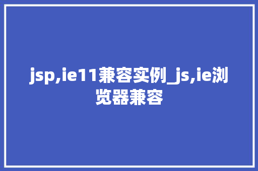jsp,ie11兼容实例_js,ie浏览器兼容
