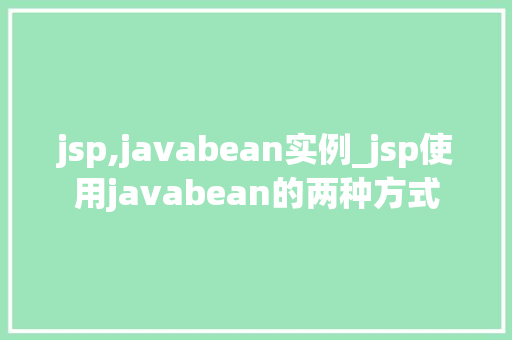 jsp,javabean实例_jsp使用javabean的两种方式