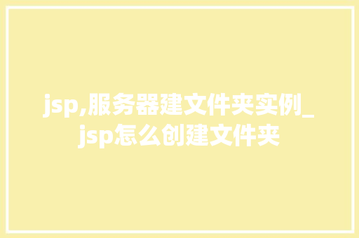 jsp,服务器建文件夹实例_jsp怎么创建文件夹