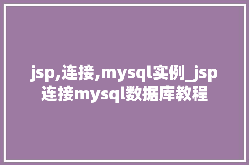 jsp,连接,mysql实例_jsp连接mysql数据库教程
