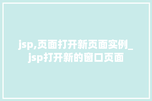 jsp,页面打开新页面实例_jsp打开新的窗口页面