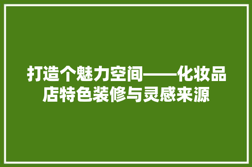 打造个魅力空间——化妆品店特色装修与灵感来源  第1张