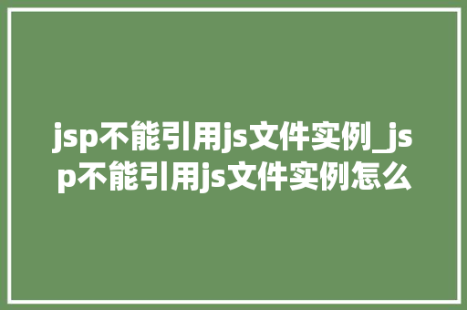 jsp不能引用js文件实例_jsp不能引用js文件实例怎么办