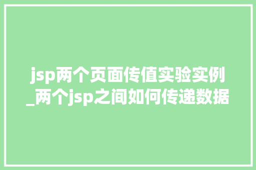 jsp两个页面传值实验实例_两个jsp之间如何传递数据