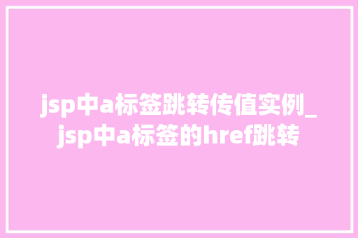 jsp中a标签跳转传值实例_jsp中a标签的href跳转