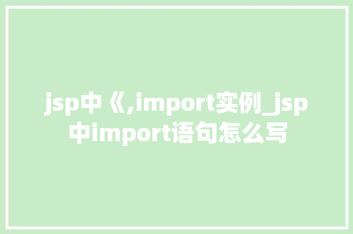 jsp中《,import实例_jsp中import语句怎么写