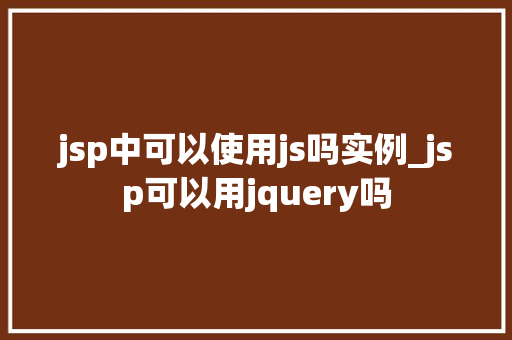 jsp中可以使用js吗实例_jsp可以用jquery吗