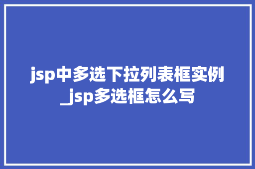 jsp中多选下拉列表框实例_jsp多选框怎么写